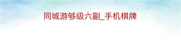 同城游够级六副_手机棋牌