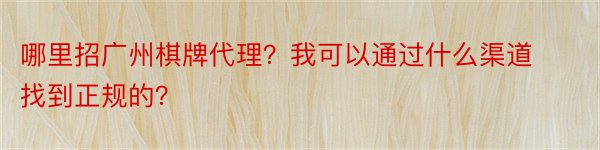 哪里招广州棋牌代理？我可以通过什么渠道找到正规的？