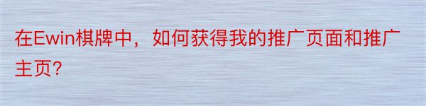 在Ewin棋牌中，如何获得我的推广页面和推广主页？