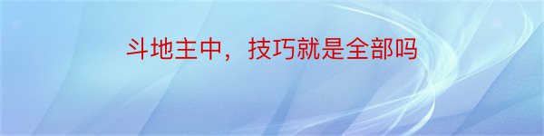 斗地主中，技巧就是全部吗