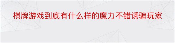 棋牌游戏到底有什么样的魔力不错诱骗玩家