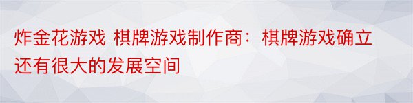 炸金花游戏 棋牌游戏制作商：棋牌游戏确立还有很大的发展空间