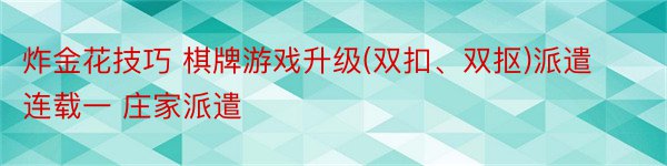 炸金花技巧 棋牌游戏升级(双扣、双抠)派遣连载一 庄家派遣