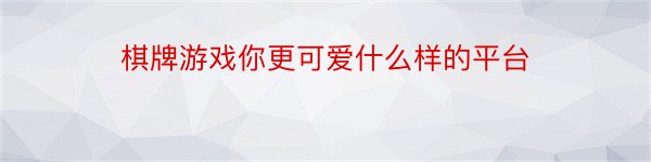 棋牌游戏你更可爱什么样的平台