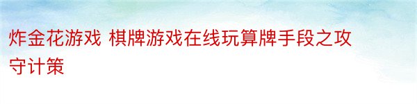 炸金花游戏 棋牌游戏在线玩算牌手段之攻守计策