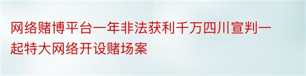 网络赌博平台一年非法获利千万四川宣判一起特大网络开设赌场案