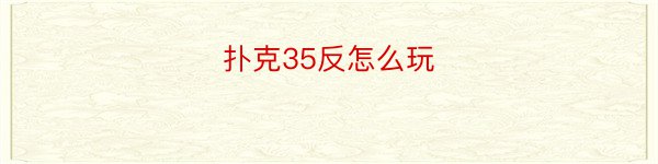 扑克35反怎么玩