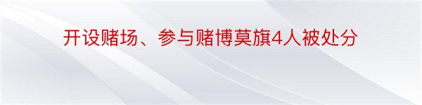 开设赌场、参与赌博莫旗4人被处分