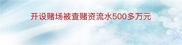 开设赌场被查赌资流水500多万元