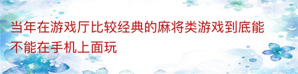 当年在游戏厅比较经典的麻将类游戏到底能不能在手机上面玩