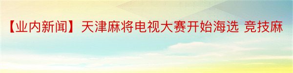 【业内新闻】天津麻将电视大赛开始海选 竞技麻