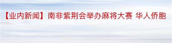 【业内新闻】南非紫荆会举办麻将大赛 华人侨胞