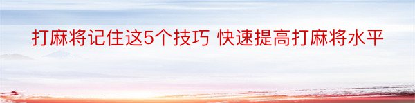 打麻将记住这5个技巧 快速提高打麻将水平