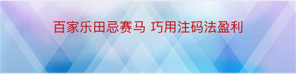 百家乐田忌赛马 巧用注码法盈利