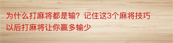 为什么打麻将都是输？记住这3个麻将技巧 以后打麻将让你赢多输少