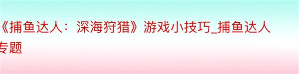 《捕鱼达人：深海狩猎》游戏小技巧_捕鱼达人专题