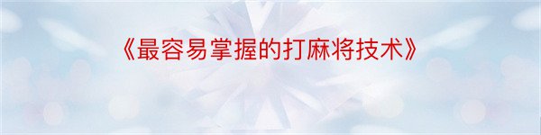 《最容易掌握的打麻将技术》