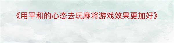 《用平和的心态去玩麻将游戏效果更加好》