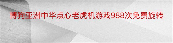 博狗亚洲中华点心老虎机游戏988次免费旋转