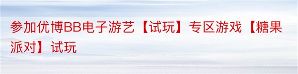 参加优博BB电子游艺【试玩】专区游戏【糖果派对】试玩