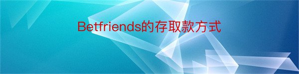 Betfriends的存取款方式