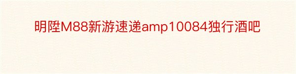 明陞M88新游速递amp10084独行酒吧