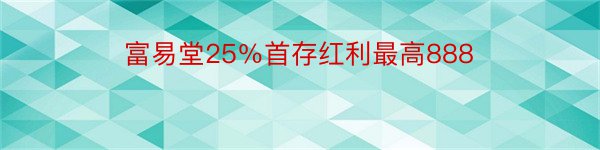 富易堂25％首存红利最高888