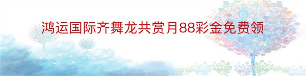 鸿运国际齐舞龙共赏月88彩金免费领