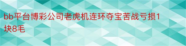 bb平台博彩公司老虎机连环夺宝苦战亏损1块8毛