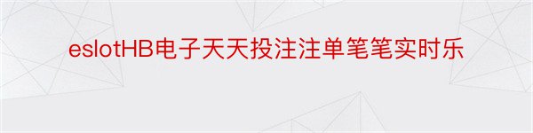 eslotHB电子天天投注注单笔笔实时乐